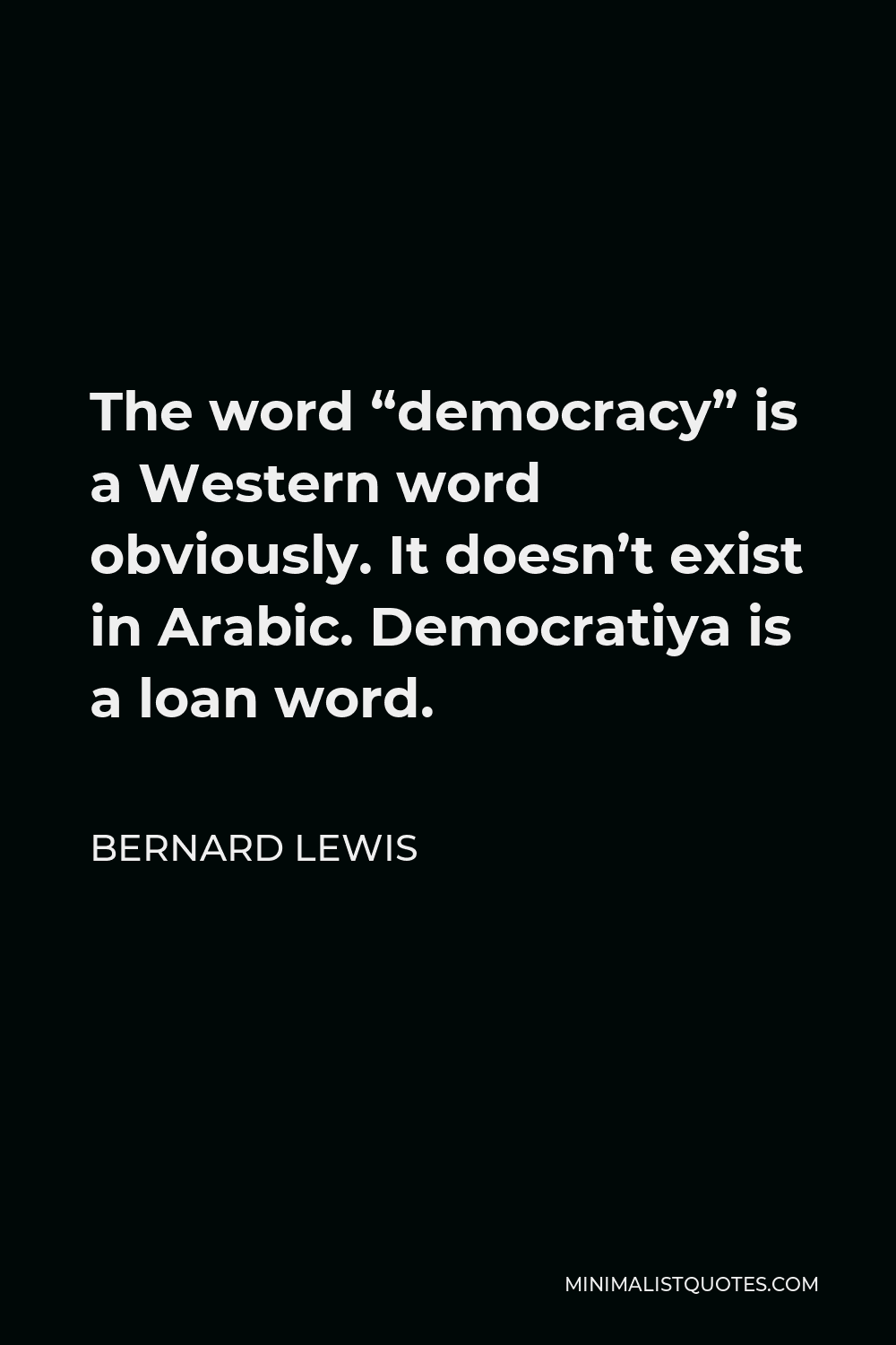Bernard Lewis Quote - The word “democracy” is a Western word obviously. It doesn’t exist in Arabic. Democratiya is a loan word.
