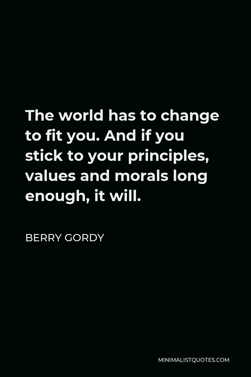 Berry Gordy Quote - The world has to change to fit you. And if you stick to your principles, values and morals long enough, it will.