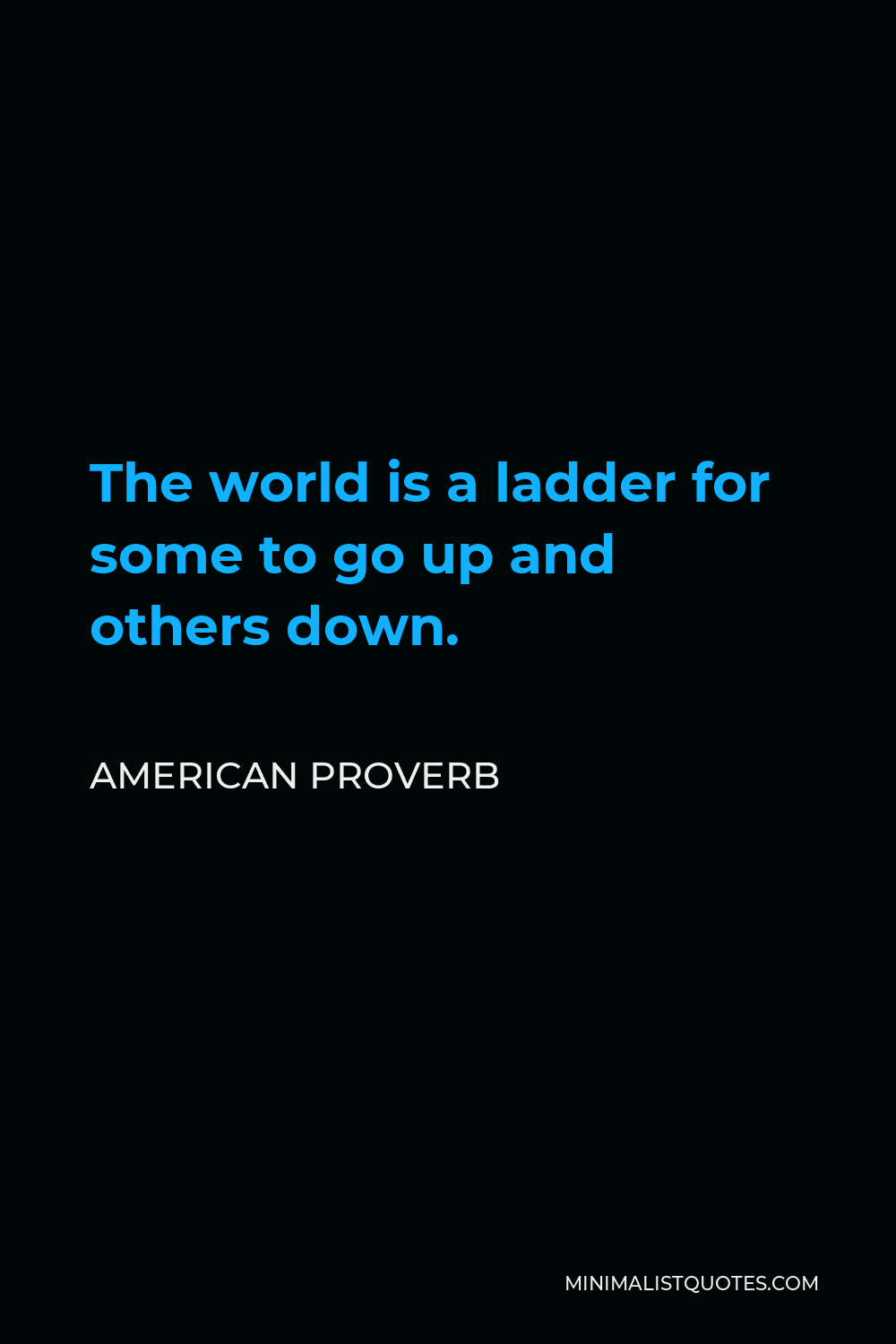 American Proverb Quote - The world is a ladder for some to go up and others down.