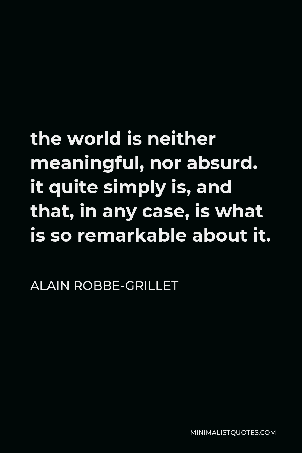Alain Robbe-Grillet Quote - the world is neither meaningful, nor absurd. it quite simply is, and that, in any case, is what is so remarkable about it.