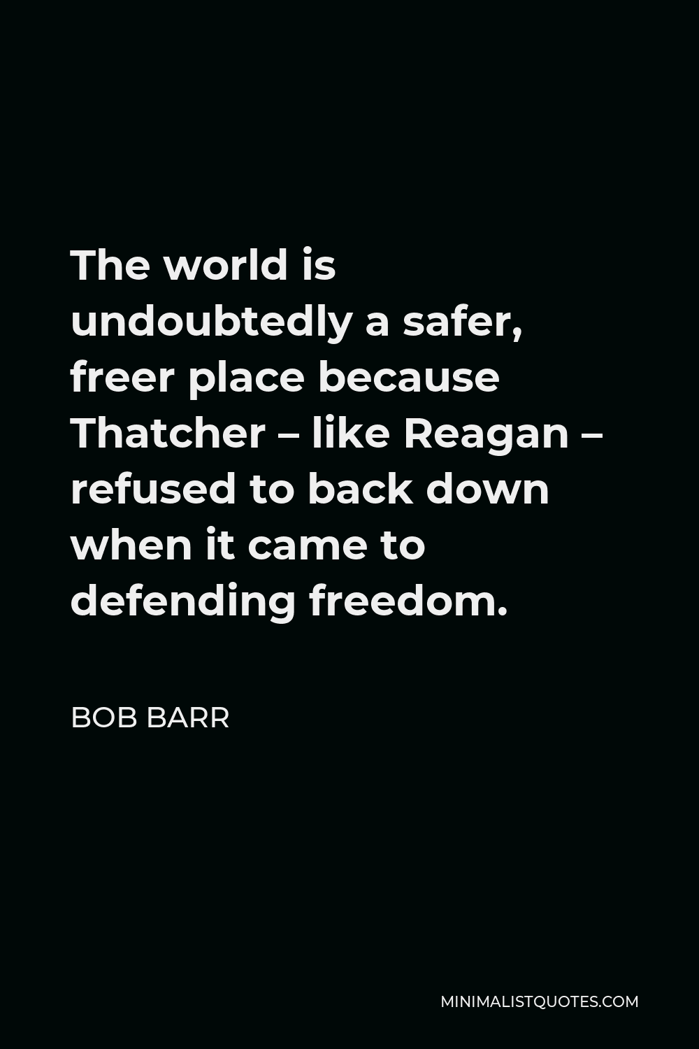 Bob Barr Quote - The world is undoubtedly a safer, freer place because Thatcher – like Reagan – refused to back down when it came to defending freedom.