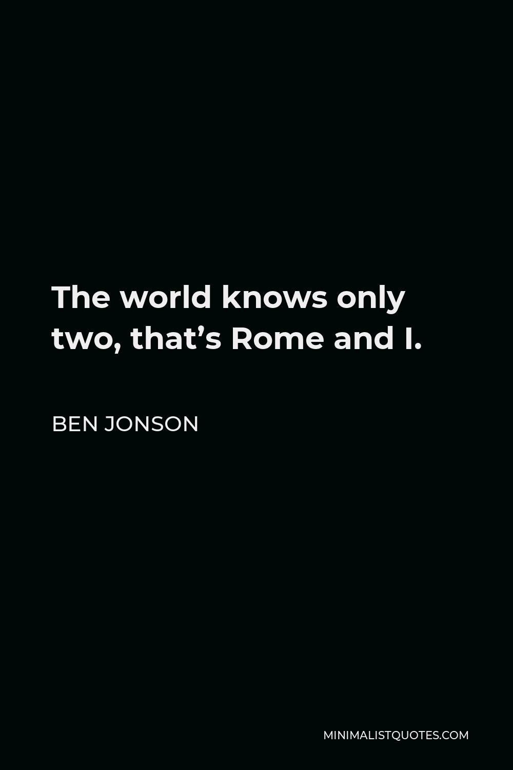 Ben Jonson Quote - The world knows only two, that’s Rome and I.