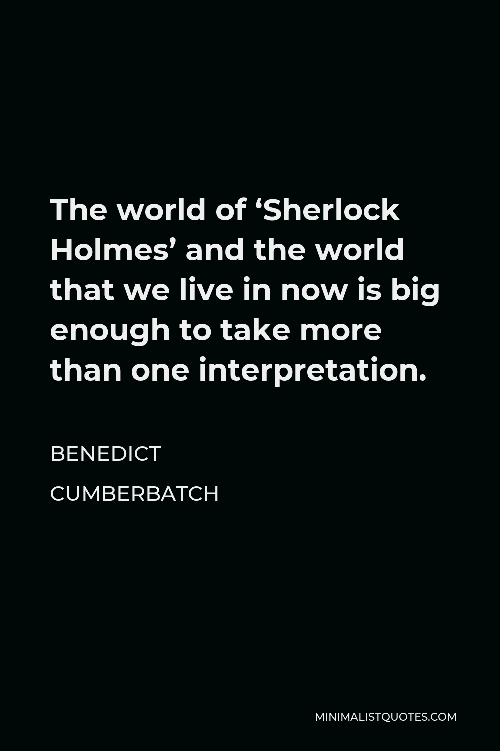 Benedict Cumberbatch Quote - The world of ‘Sherlock Holmes’ and the world that we live in now is big enough to take more than one interpretation.