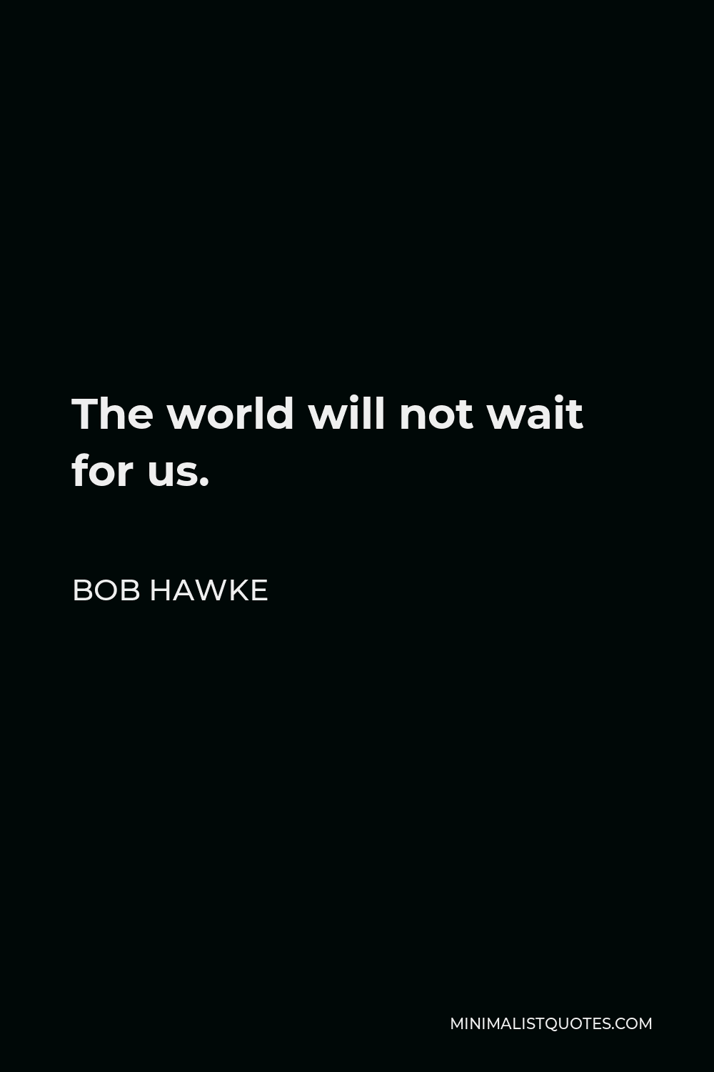 Bob Hawke Quote - The world will not wait for us.