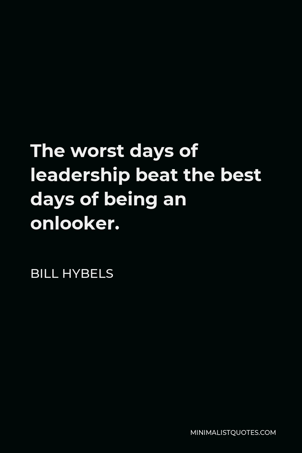 Bill Hybels Quote - The worst days of leadership beat the best days of being an onlooker.