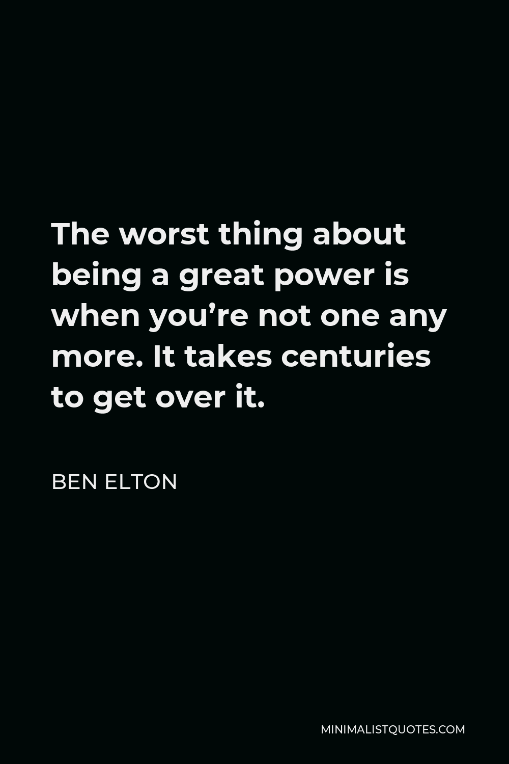 Ben Elton Quote - The worst thing about being a great power is when you’re not one any more. It takes centuries to get over it.