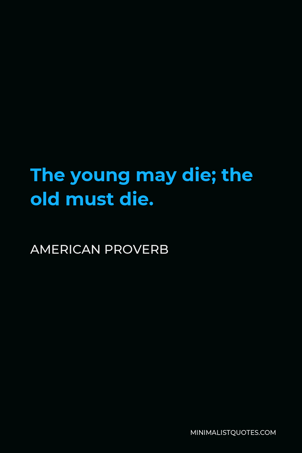 American Proverb Quote - The young may die; the old must die.