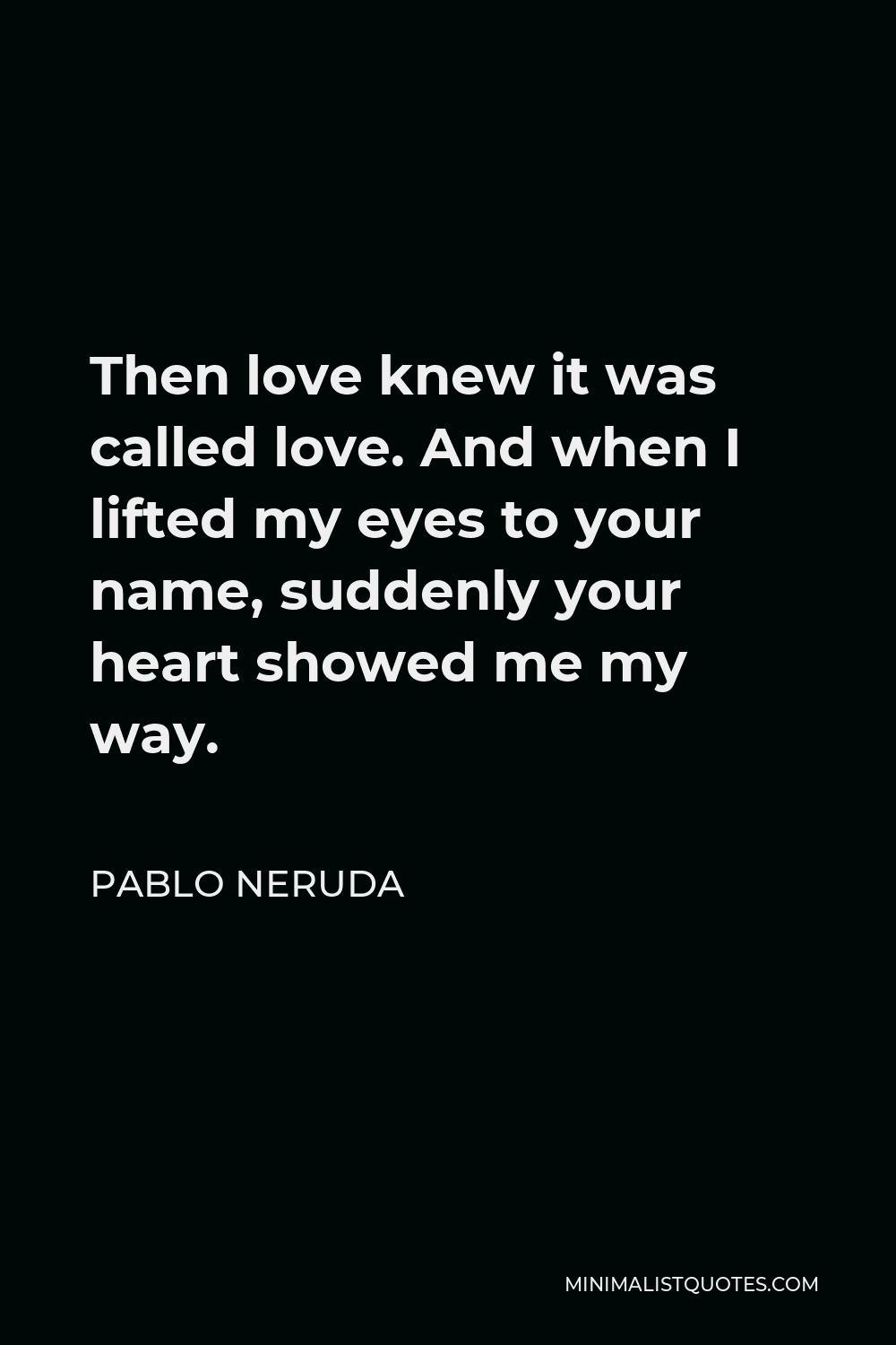 Pablo Neruda Quote Then Love Knew It Was Called Love And When I Lifted My Eyes To Your Name Suddenly Your Heart Showed Me My Way