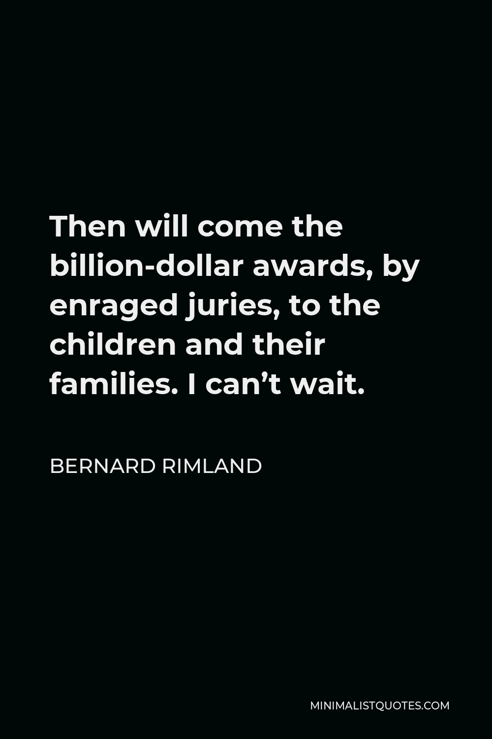 Bernard Rimland Quote - Then will come the billion-dollar awards, by enraged juries, to the children and their families. I can’t wait.