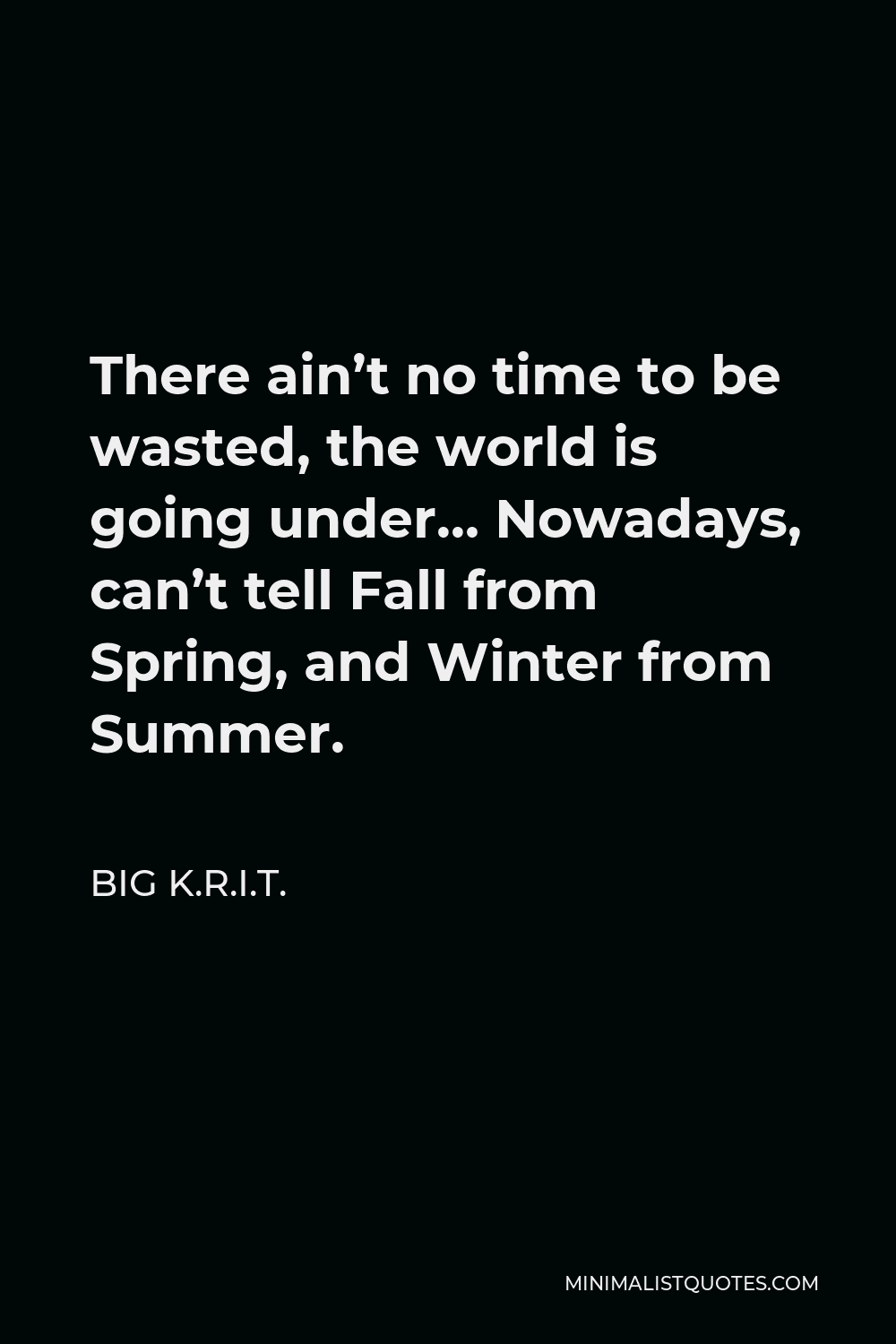 Big K.R.I.T. Quote - There ain’t no time to be wasted, the world is going under… Nowadays, can’t tell Fall from Spring, and Winter from Summer.