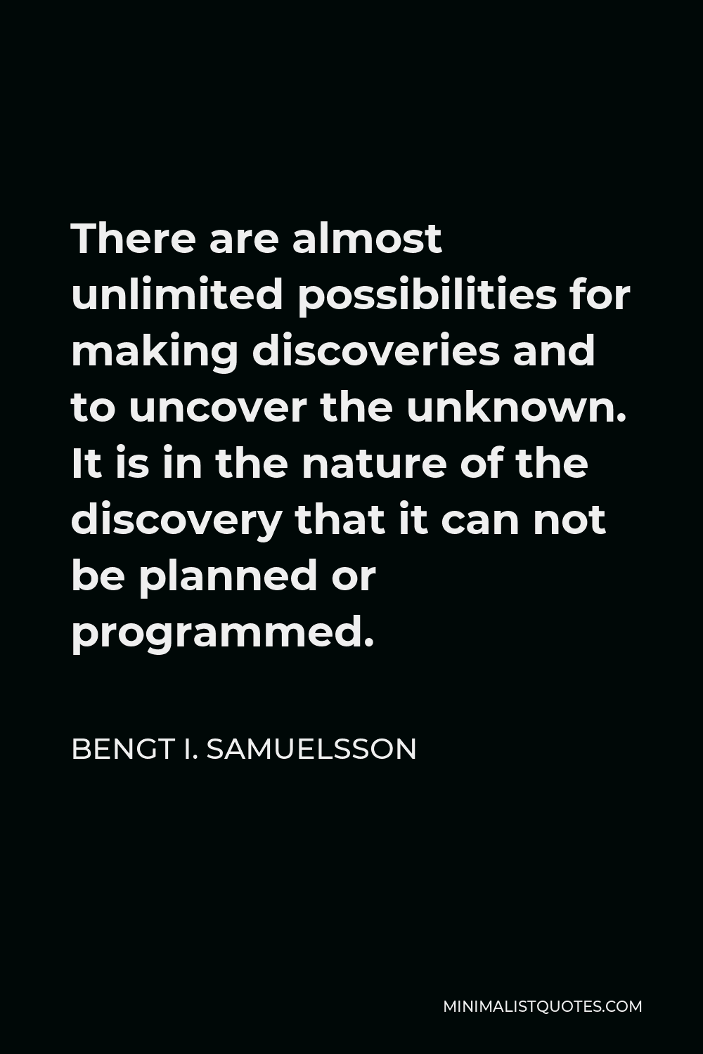 Bengt I. Samuelsson Quote - There are almost unlimited possibilities for making discoveries and to uncover the unknown. It is in the nature of the discovery that it can not be planned or programmed.