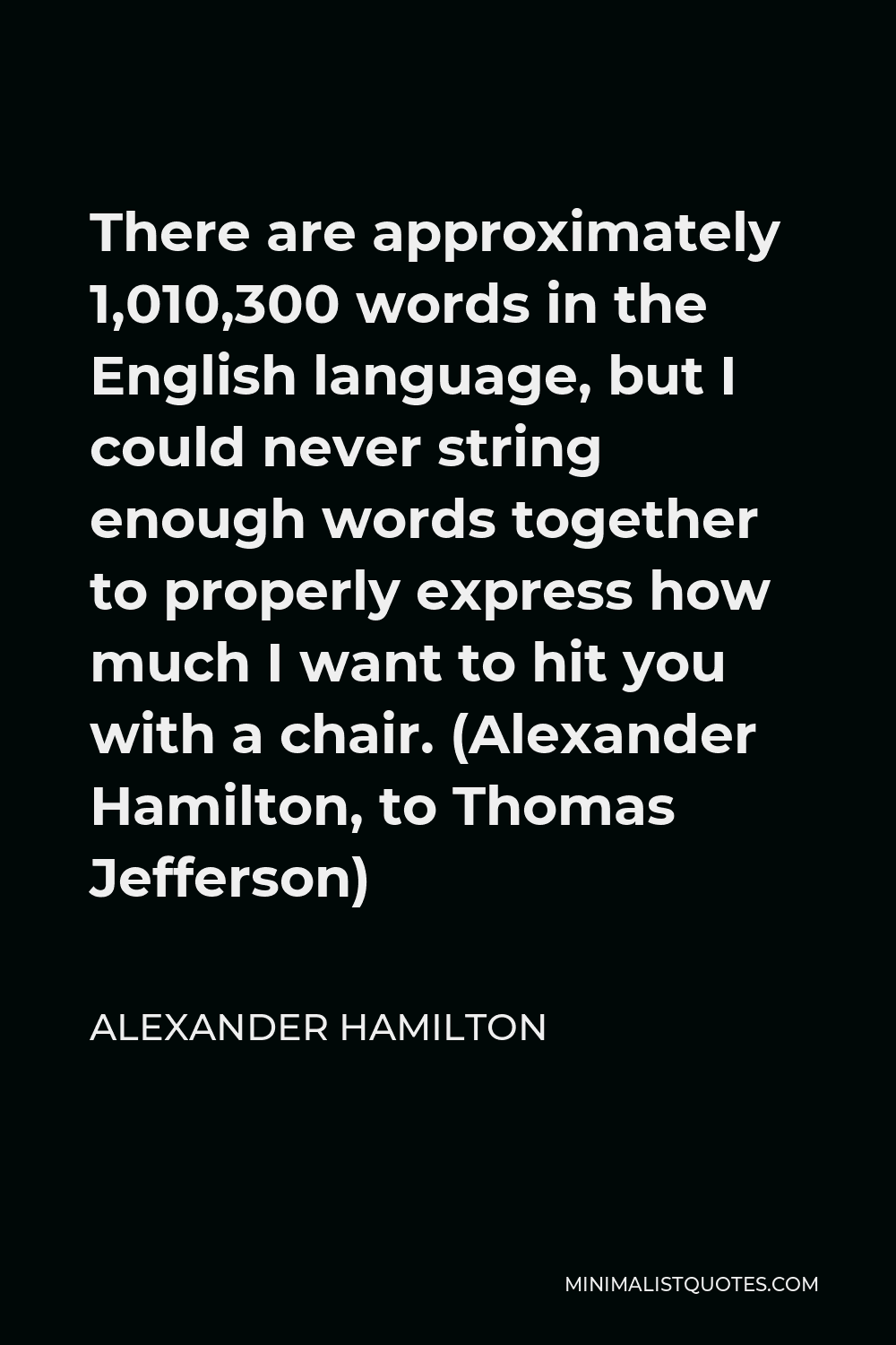 Alexander Hamilton Quotes Chair Alexander Hamilton Quote: There Are Approximately 1,010,300 Words In The  English Language, But I Could Never String Enough Words Together To  Properly Express How Much I Want To Hit You With A