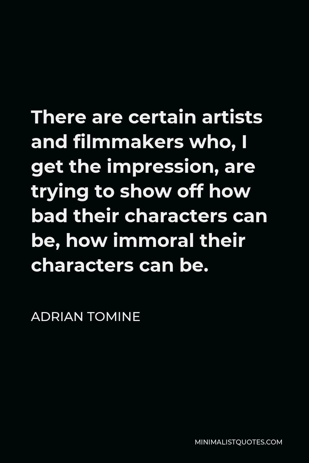 Adrian Tomine Quote - There are certain artists and filmmakers who, I get the impression, are trying to show off how bad their characters can be, how immoral their characters can be.