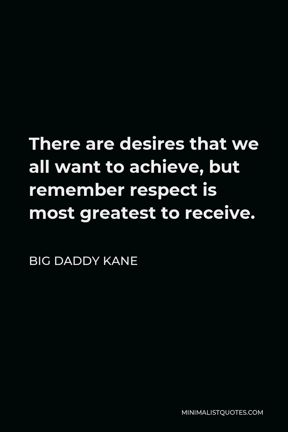 Big Daddy Kane Quote - There are desires that we all want to achieve, but remember respect is most greatest to receive.