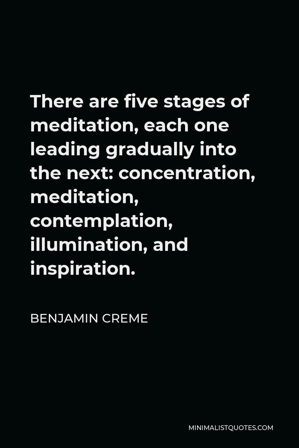 Benjamin Creme Quote - There are five stages of meditation, each one leading gradually into the next: concentration, meditation, contemplation, illumination, and inspiration.
