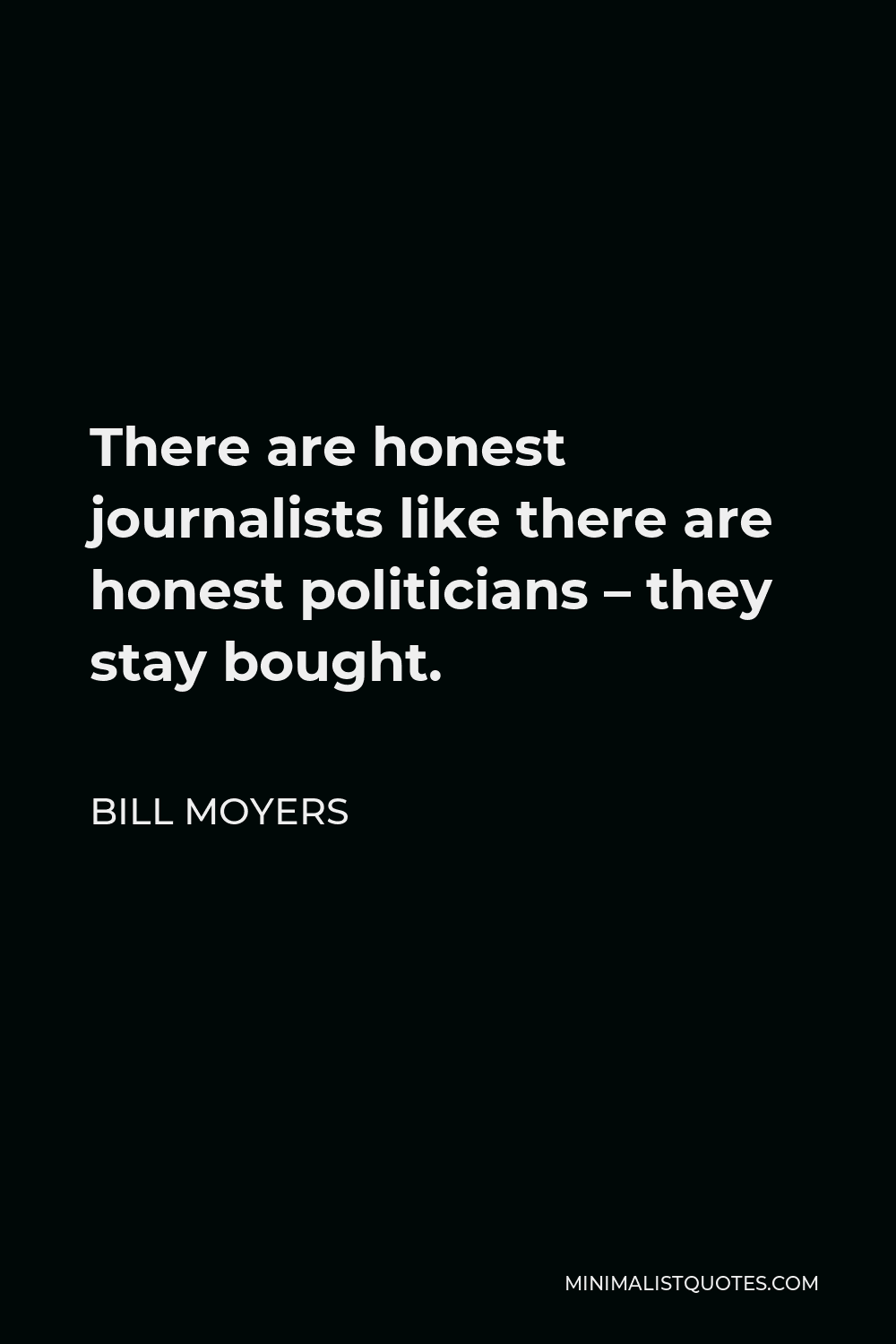 Bill Moyers Quote - There are honest journalists like there are honest politicians – they stay bought.