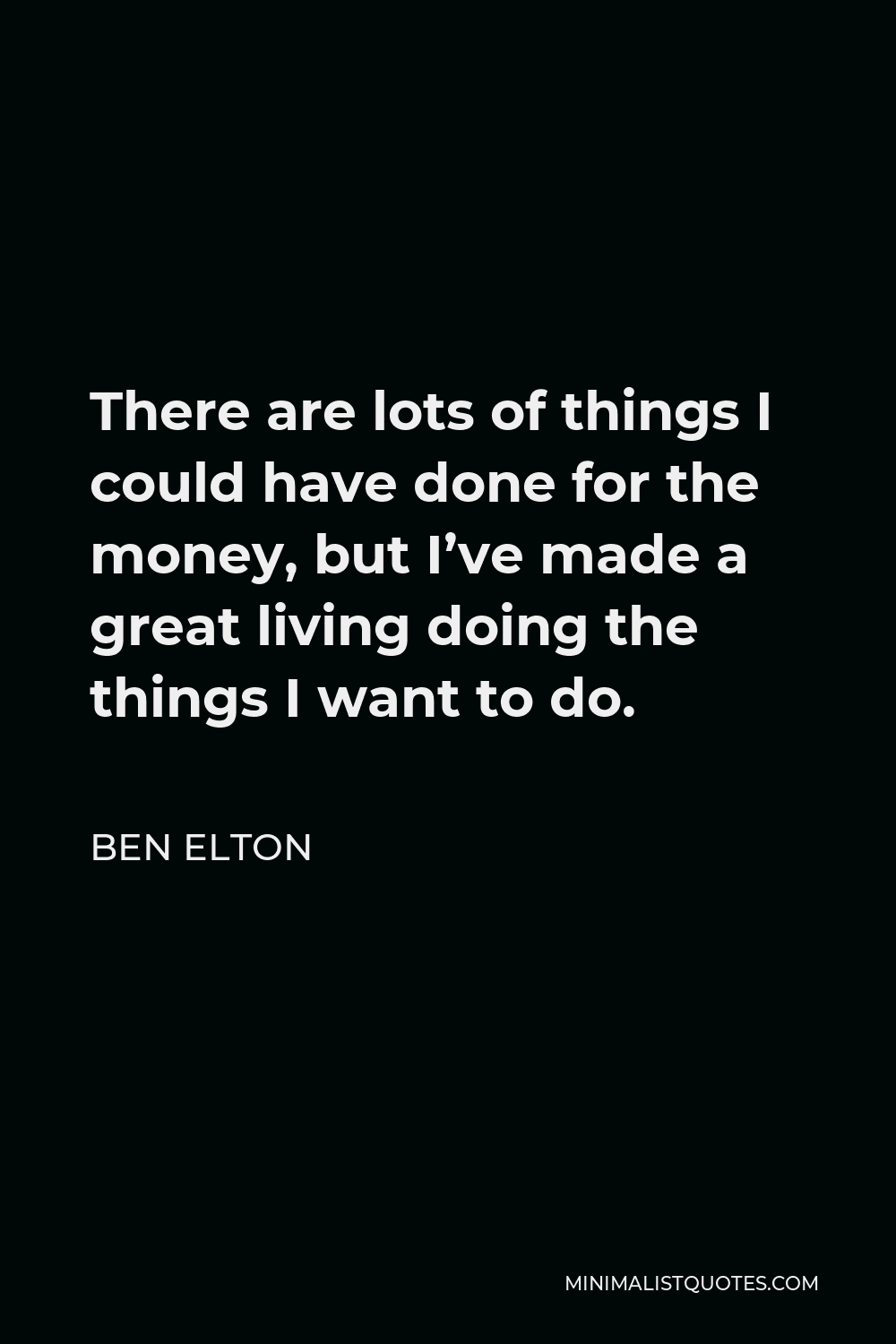 Ben Elton Quote - There are lots of things I could have done for the money, but I’ve made a great living doing the things I want to do.