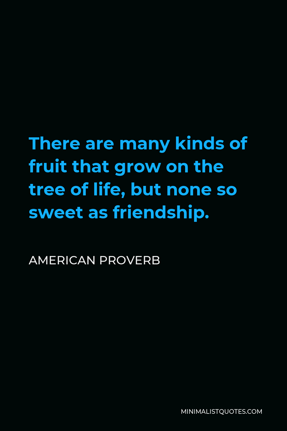 American Proverb Quote - There are many kinds of fruit that grow on the tree of life, but none so sweet as friendship.