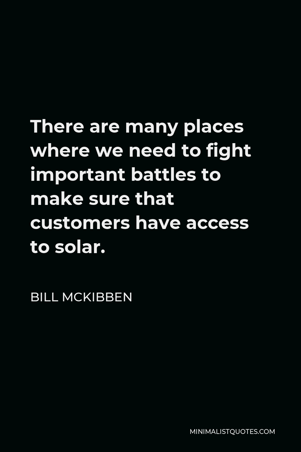 Bill McKibben Quote - There are many places where we need to fight important battles to make sure that customers have access to solar.
