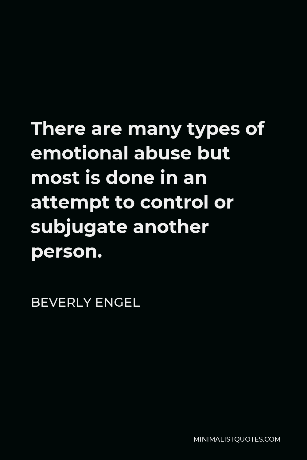 Beverly Engel Quote - There are many types of emotional abuse but most is done in an attempt to control or subjugate another person.