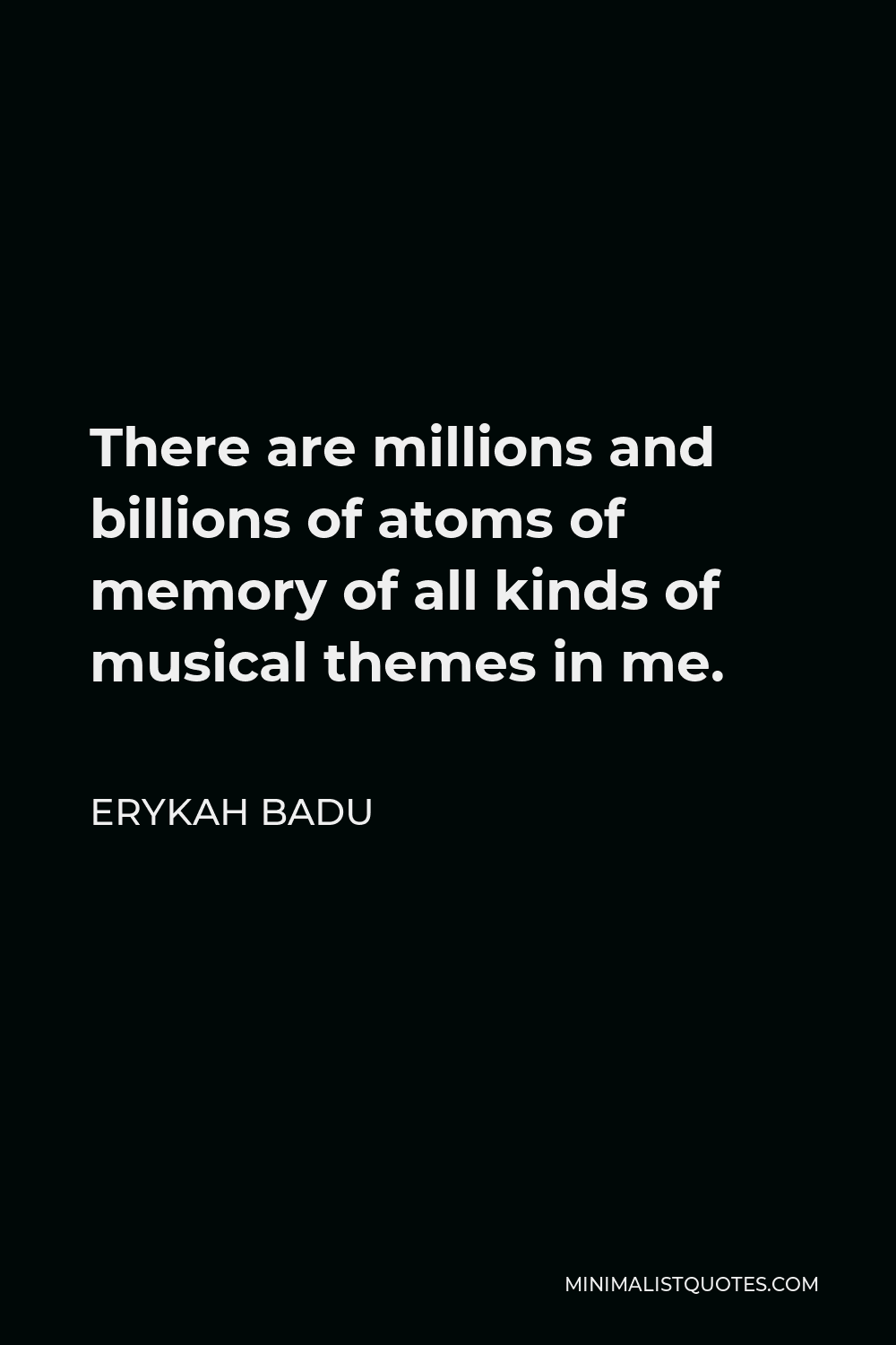 Erykah Badu Quote - There are millions and billions of atoms of memory of all kinds of musical themes in me.