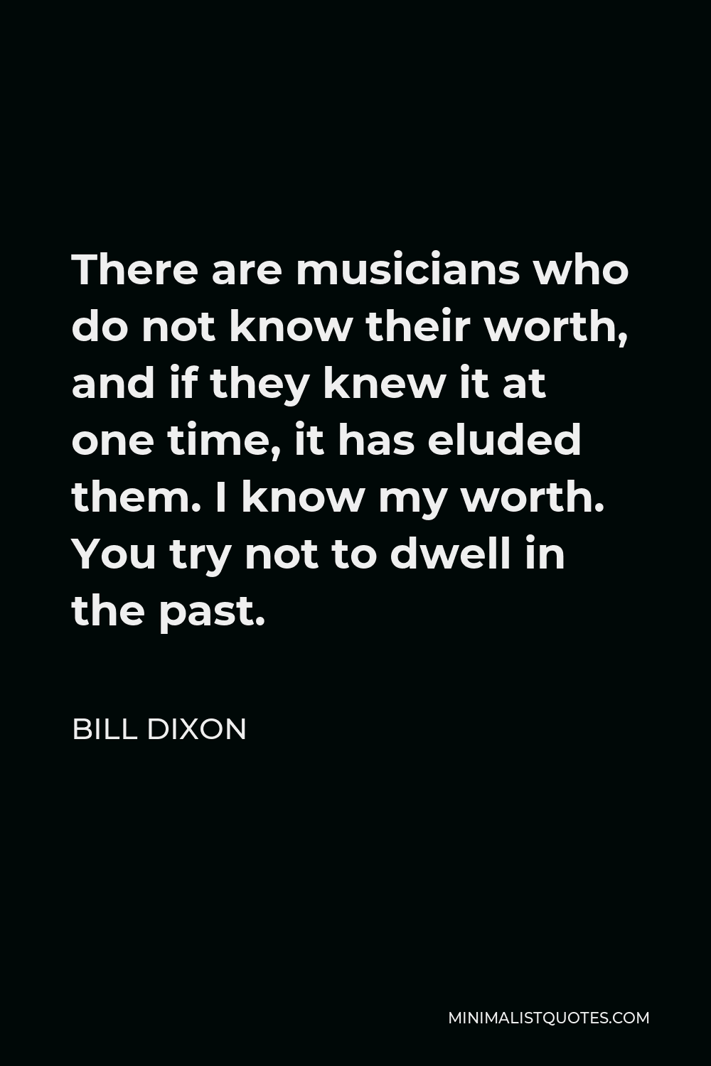 Bill Dixon Quote - There are musicians who do not know their worth, and if they knew it at one time, it has eluded them. I know my worth. You try not to dwell in the past.