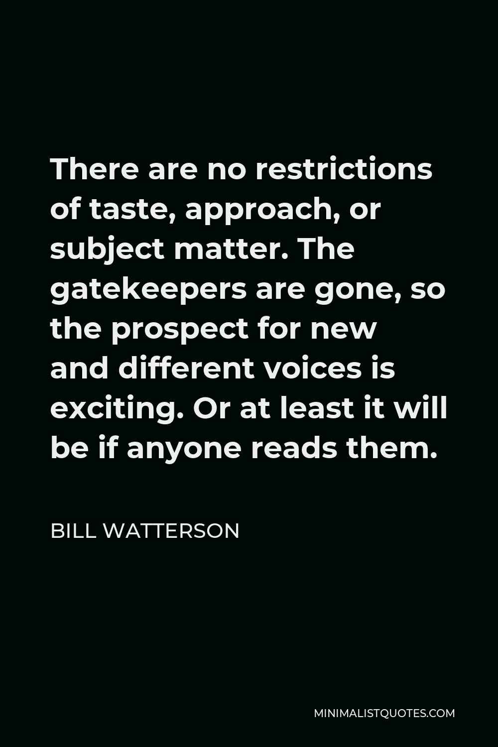 Bill Watterson Quote - There are no restrictions of taste, approach, or subject matter. The gatekeepers are gone, so the prospect for new and different voices is exciting. Or at least it will be if anyone reads them.