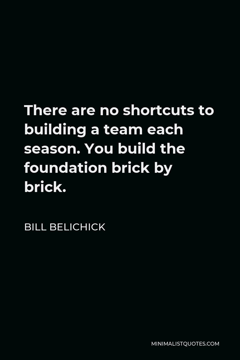 Bill Belichick Quote - There are no shortcuts to building a team each season. You build the foundation brick by brick.