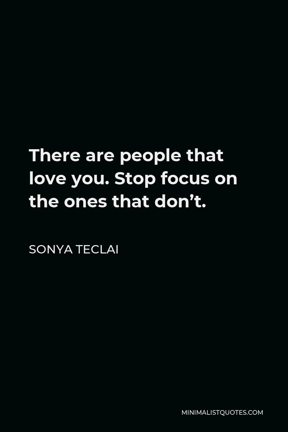 Sonya Teclai Quote - There are people that love you. Stop focus on the ones that don’t.