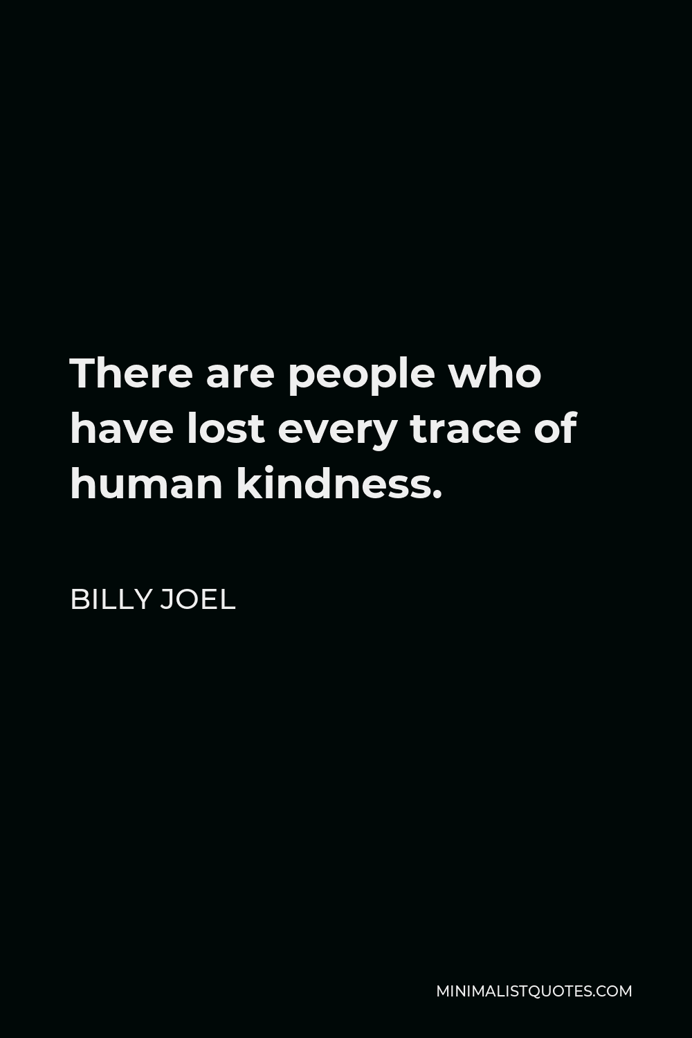 Billy Joel Quote - There are people who have lost every trace of human kindness.