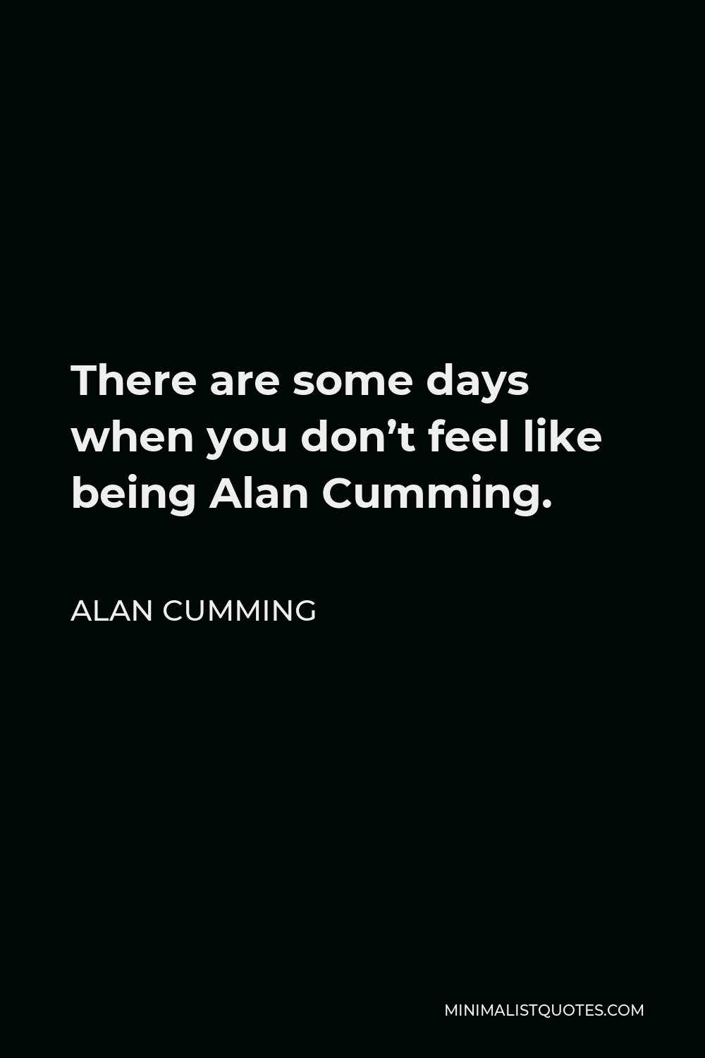 Alan Cumming Quote - There are some days when you don’t feel like being Alan Cumming.