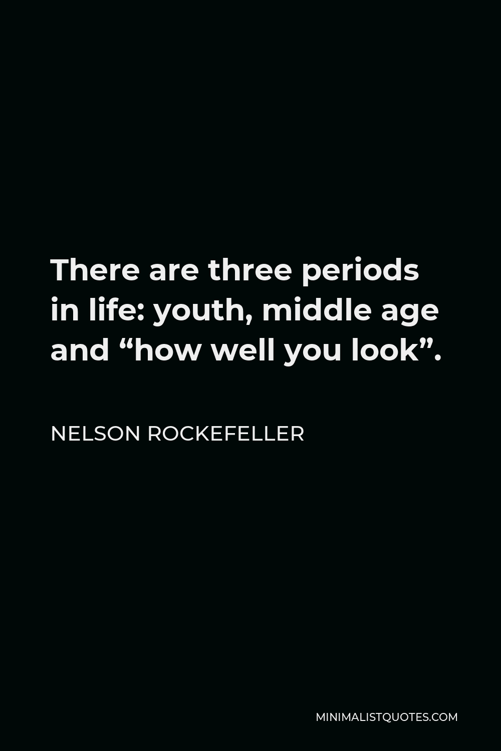 Nelson Rockefeller Quote - There are three periods in life: youth, middle age and “how well you look”.