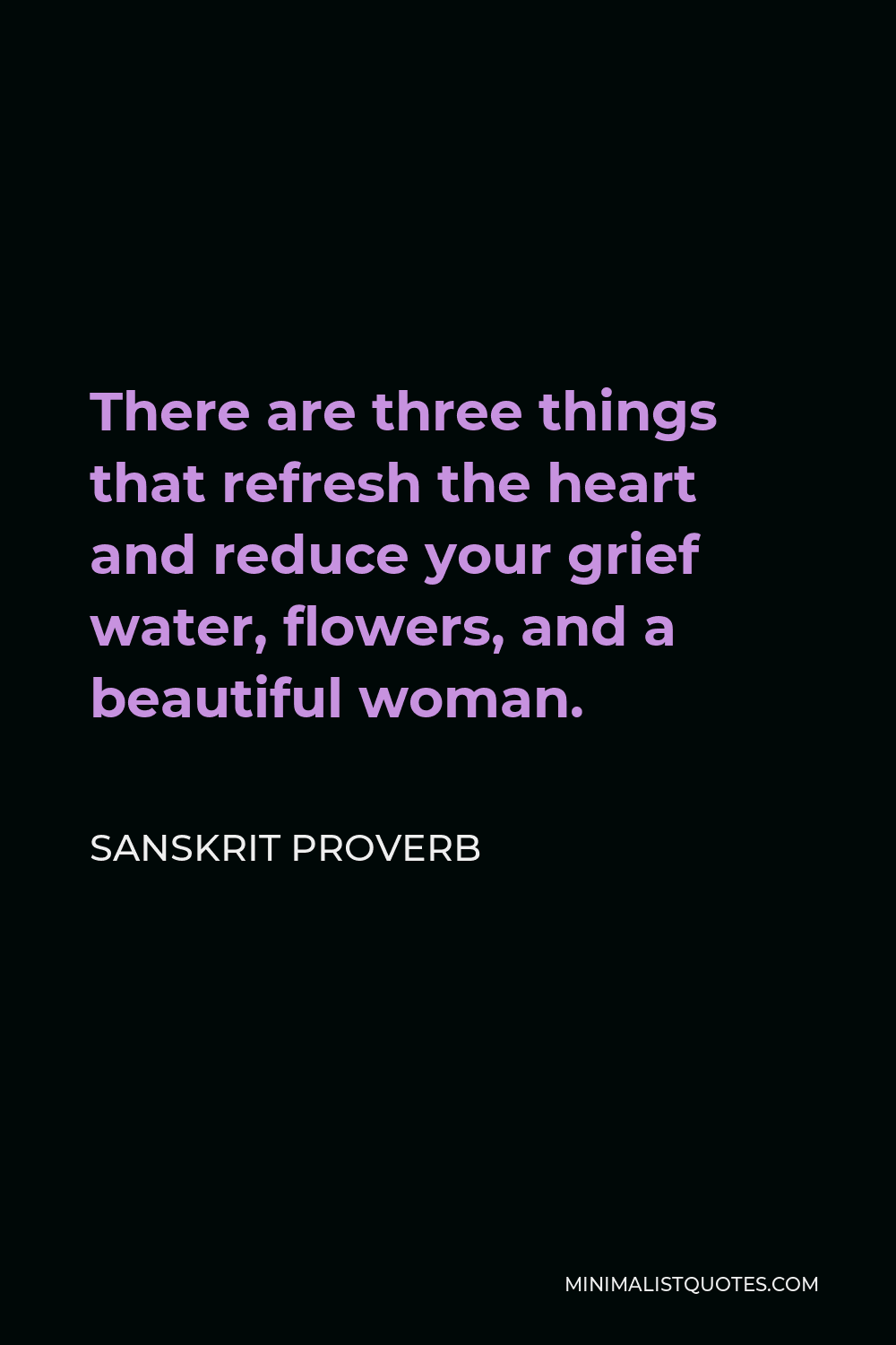 Sanskrit Proverb Quote - There are three things that refresh the heart and reduce your grief water, flowers, and a beautiful woman.