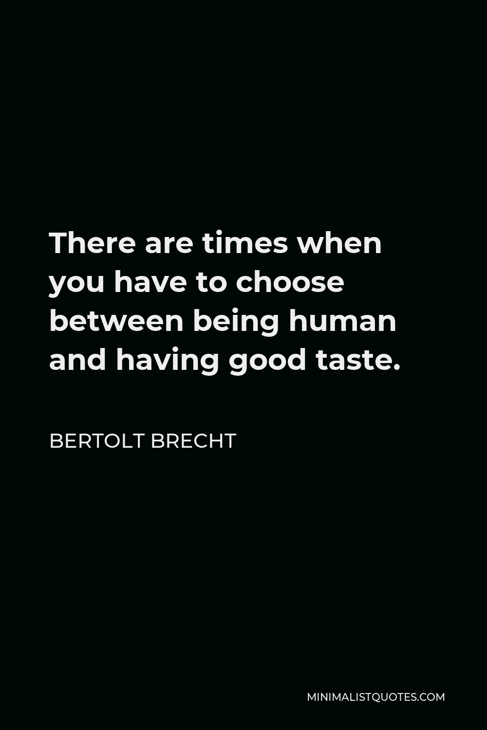 Bertolt Brecht Quote - There are times when you have to choose between being human and having good taste.