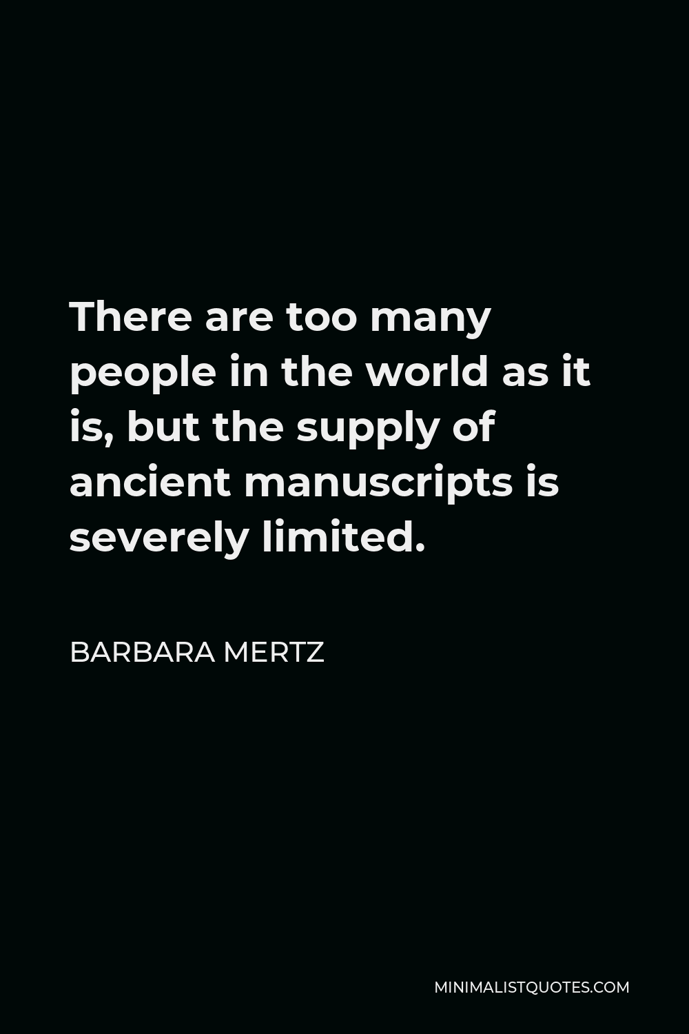 Barbara Mertz Quote - There are too many people in the world as it is, but the supply of ancient manuscripts is severely limited.