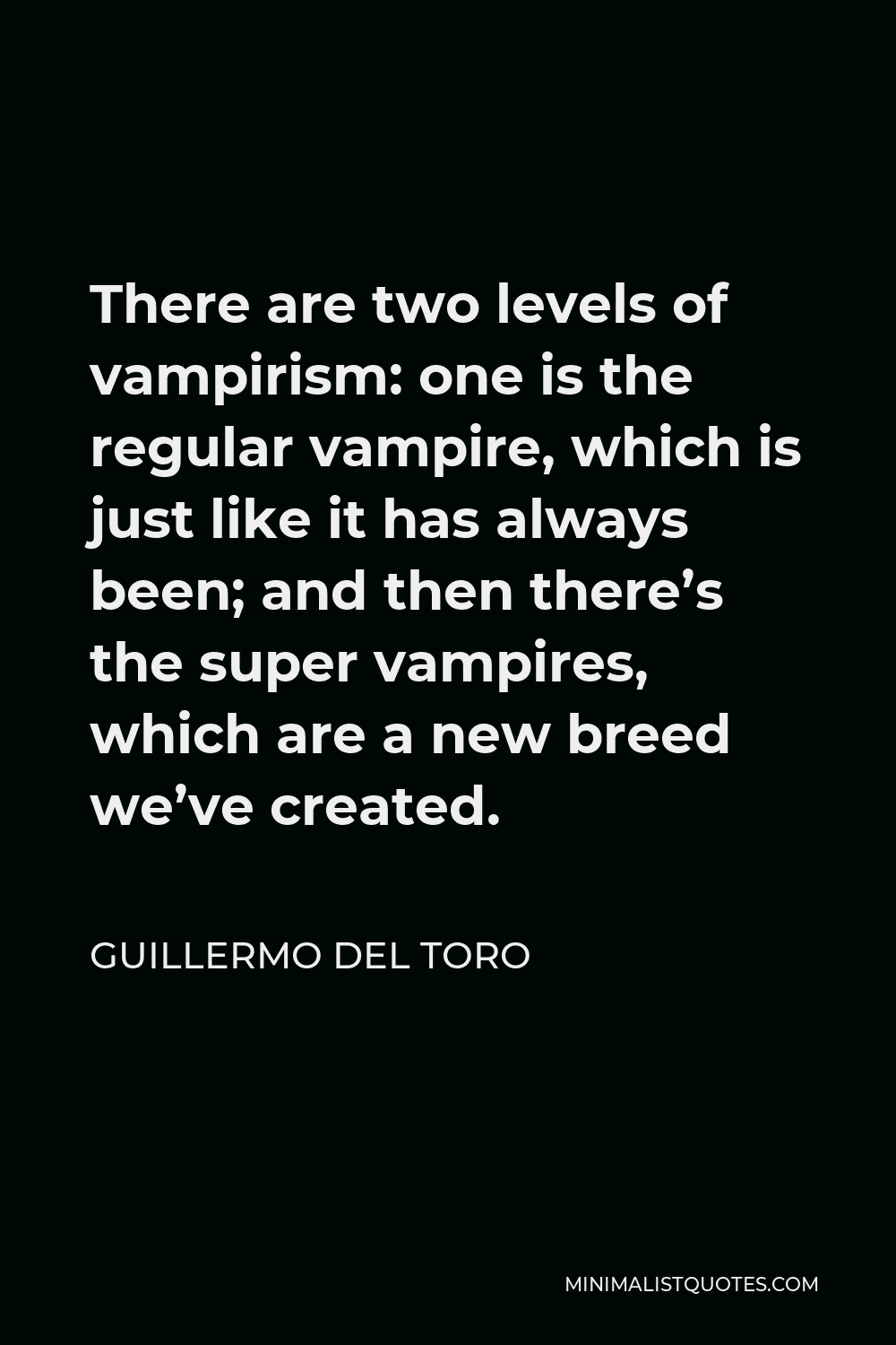 Guillermo del Toro Quote - There are two levels of vampirism: one is the regular vampire, which is just like it has always been; and then there’s the super vampires, which are a new breed we’ve created.