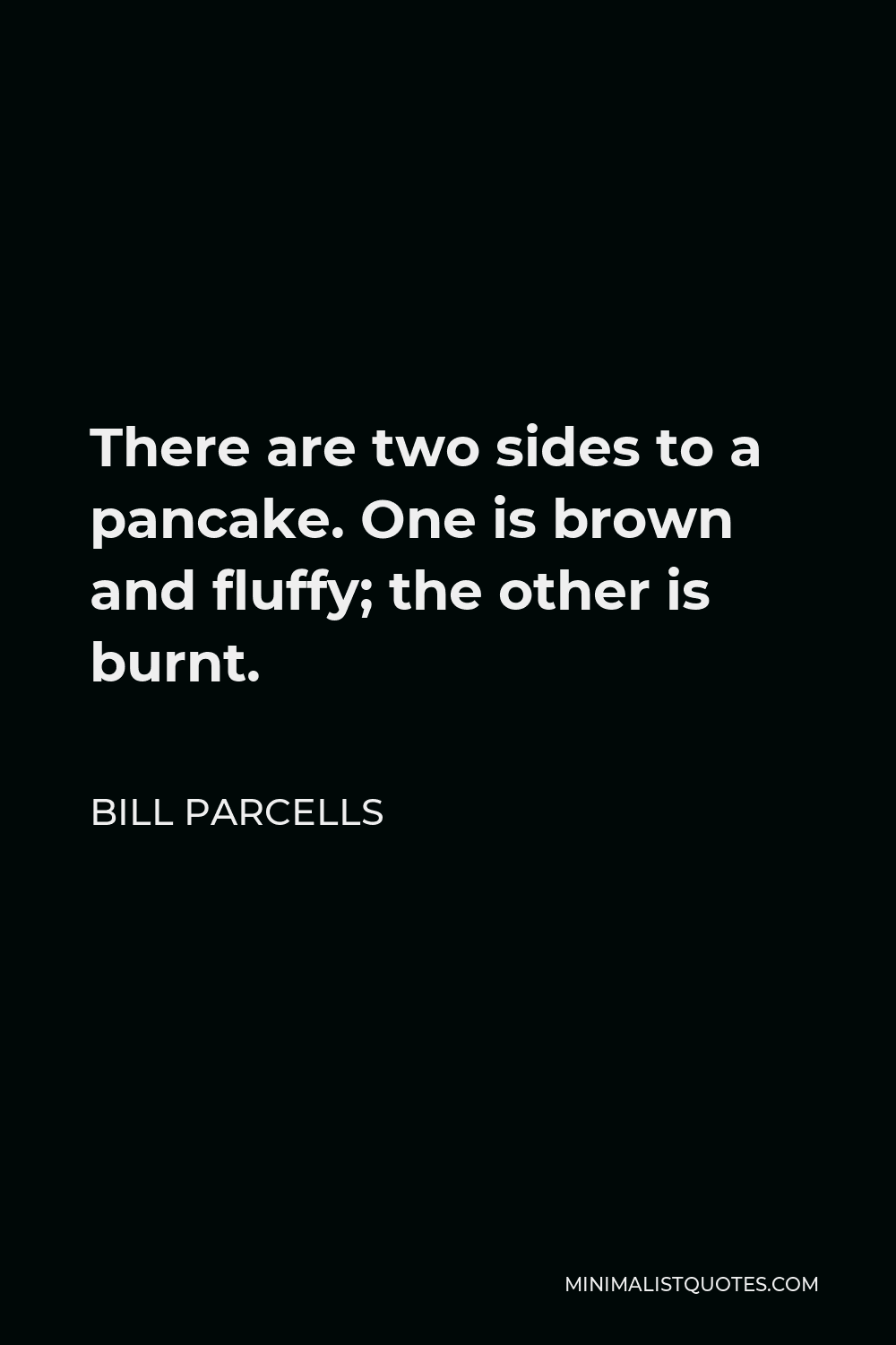 Bill Parcells Quote - There are two sides to a pancake. One is brown and fluffy; the other is burnt.