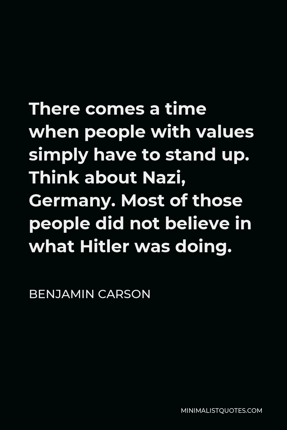 Benjamin Carson Quote - There comes a time when people with values simply have to stand up. Think about Nazi, Germany. Most of those people did not believe in what Hitler was doing.