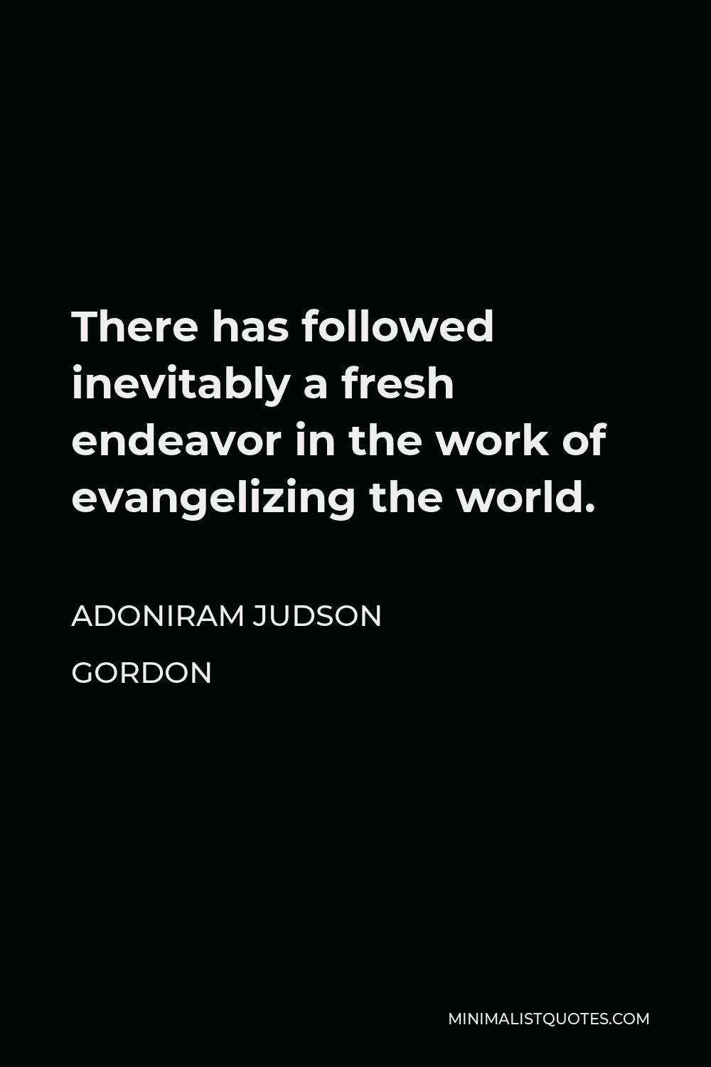 Adoniram Judson Gordon Quote - There has followed inevitably a fresh endeavor in the work of evangelizing the world.