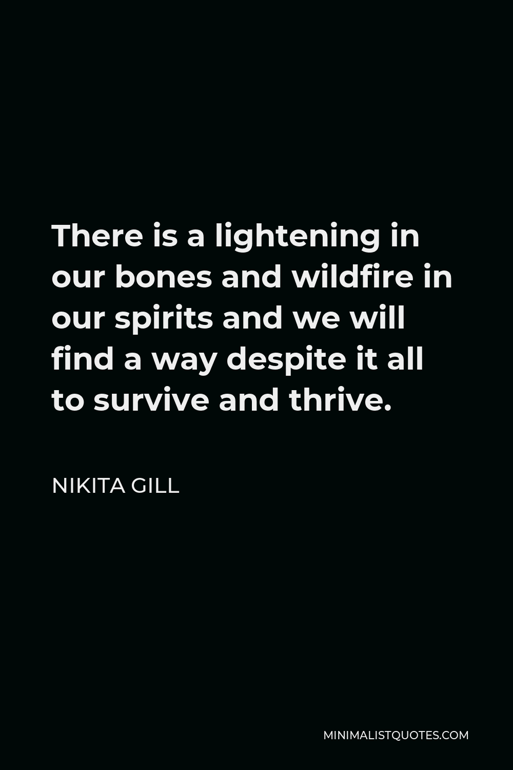 Nikita Gill Quote - There is a lightening in our bones and wildfire in our spirits and we will find a way despite it all to survive and thrive.