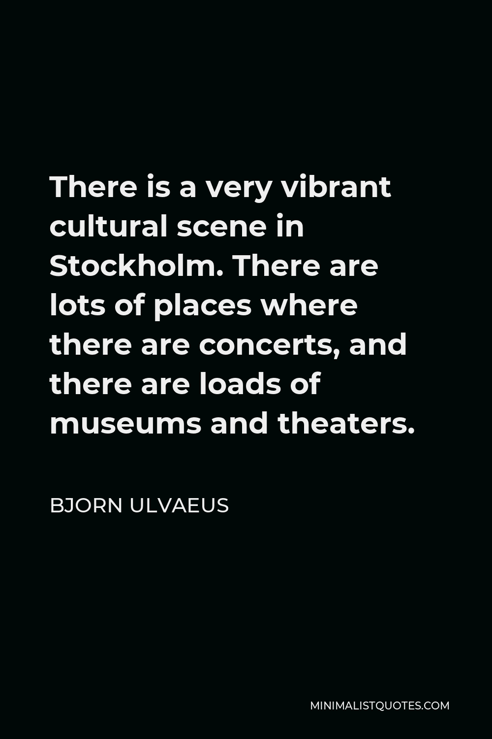 Bjorn Ulvaeus Quote - There is a very vibrant cultural scene in Stockholm. There are lots of places where there are concerts, and there are loads of museums and theaters.