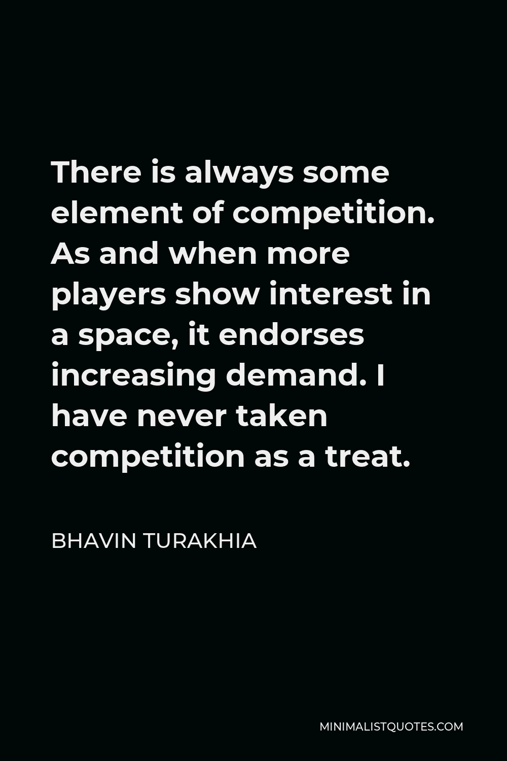Bhavin Turakhia Quote - There is always some element of competition. As and when more players show interest in a space, it endorses increasing demand. I have never taken competition as a treat.