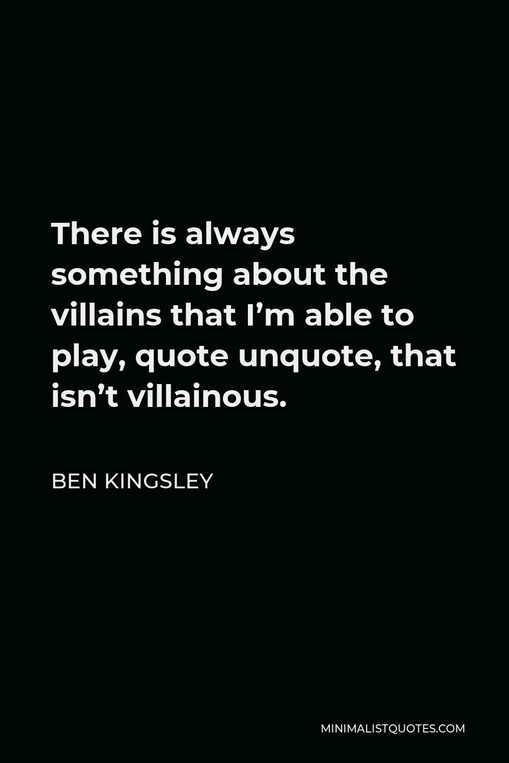 Ben Kingsley Quote - There is always something about the villains that I’m able to play, quote unquote, that isn’t villainous.