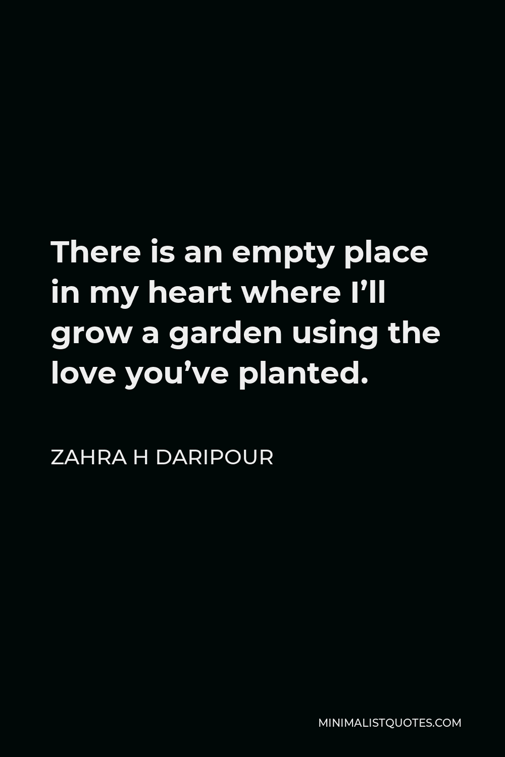 Zahra H Daripour Quote - There is an empty place in my heart where I’ll grow a garden using the love you’ve planted.