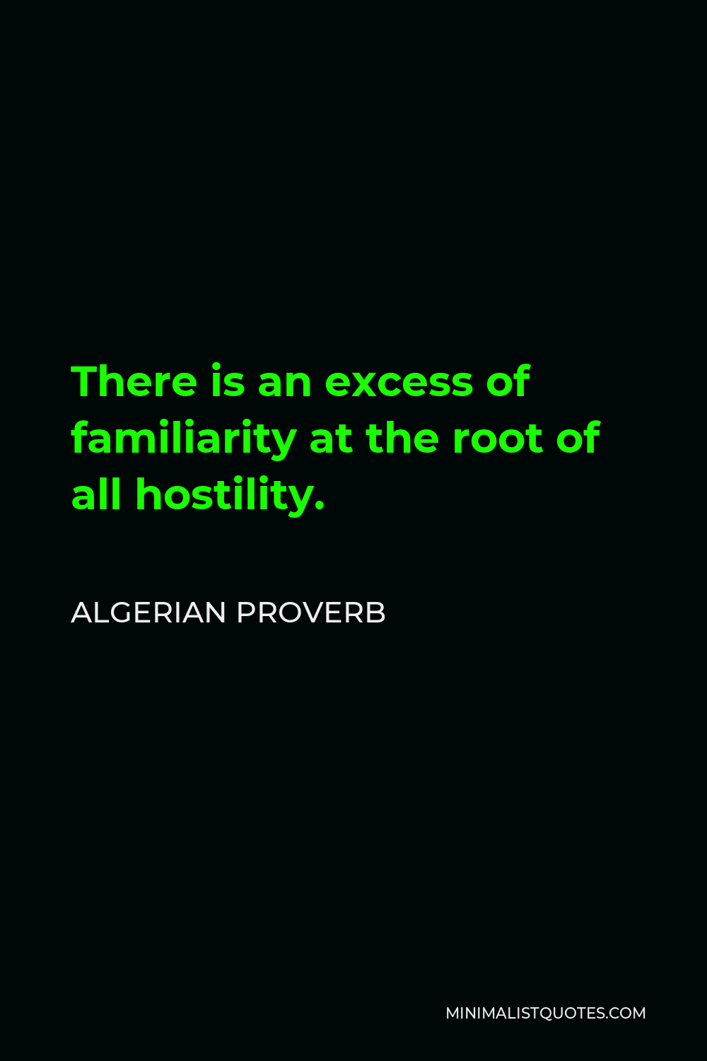 Algerian Proverb Quote - There is an excess of familiarity at the root of all hostility.