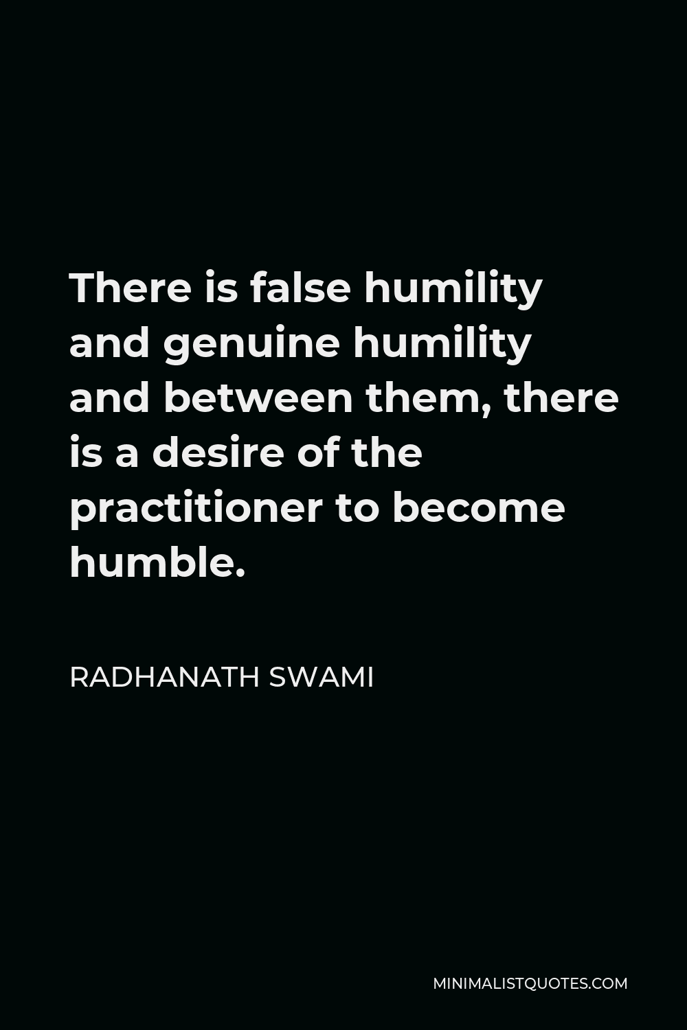 Radhanath Swami Quote - There is false humility and genuine humility and between them, there is a desire of the practitioner to become humble.