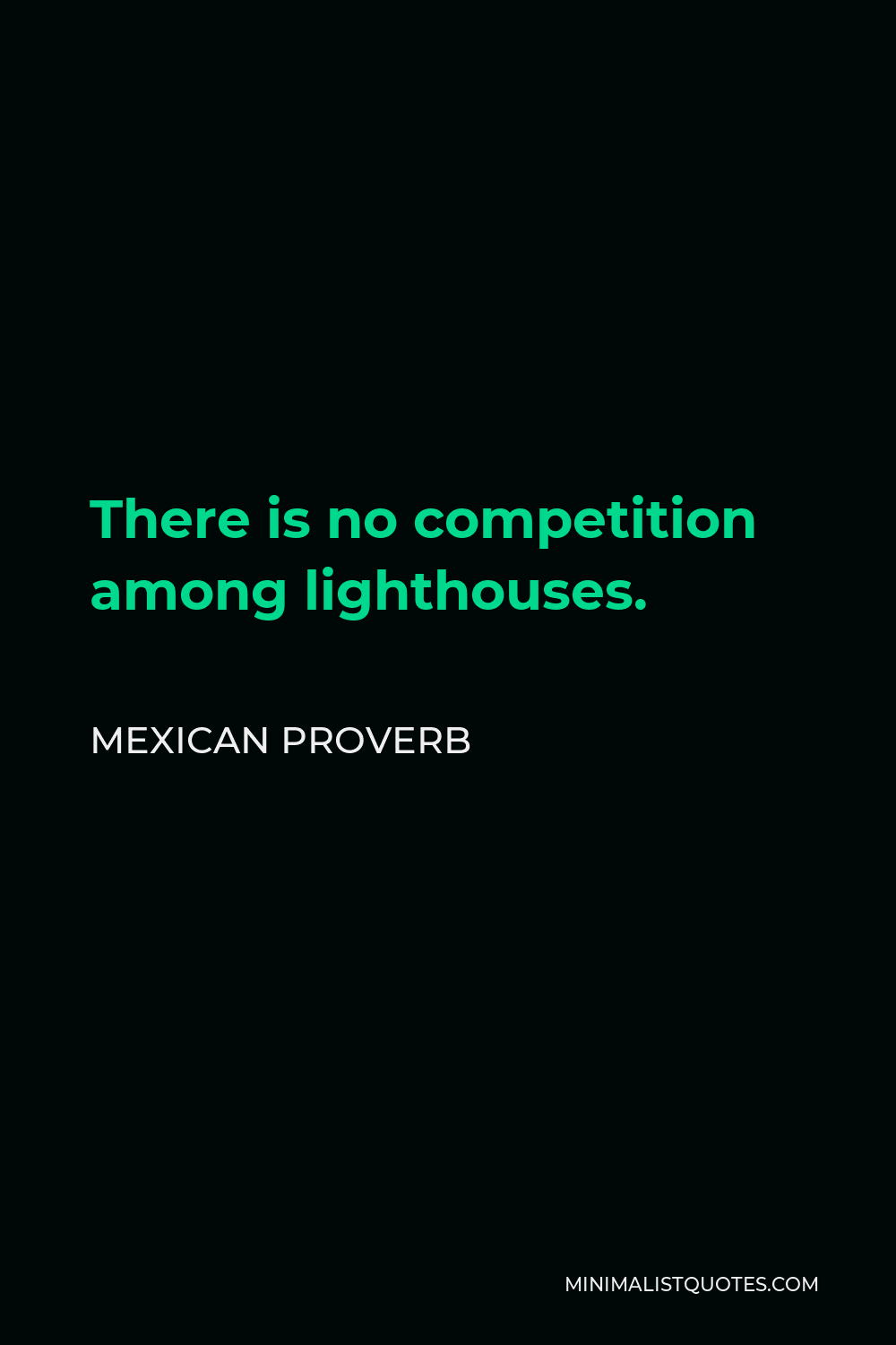 Mexican Proverb Quote - There is no competition among lighthouses.