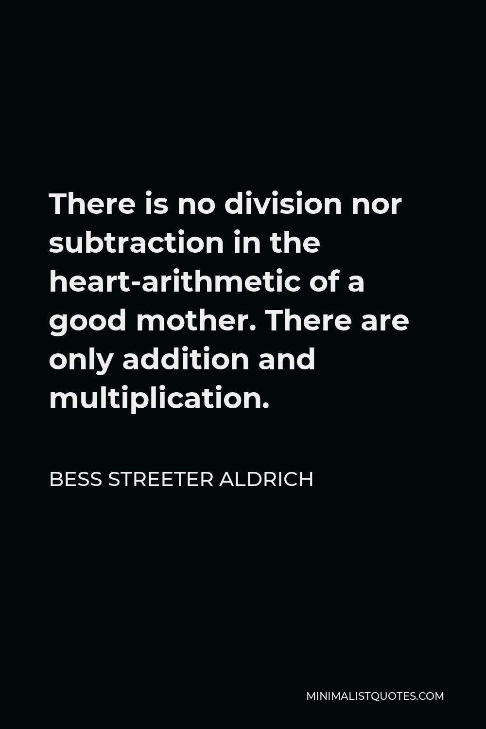 Bess Streeter Aldrich Quote - There is no division nor subtraction in the heart-arithmetic of a good mother. There are only addition and multiplication.
