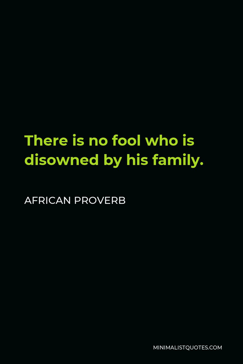African Proverb Quote - There is no fool who is disowned by his family.