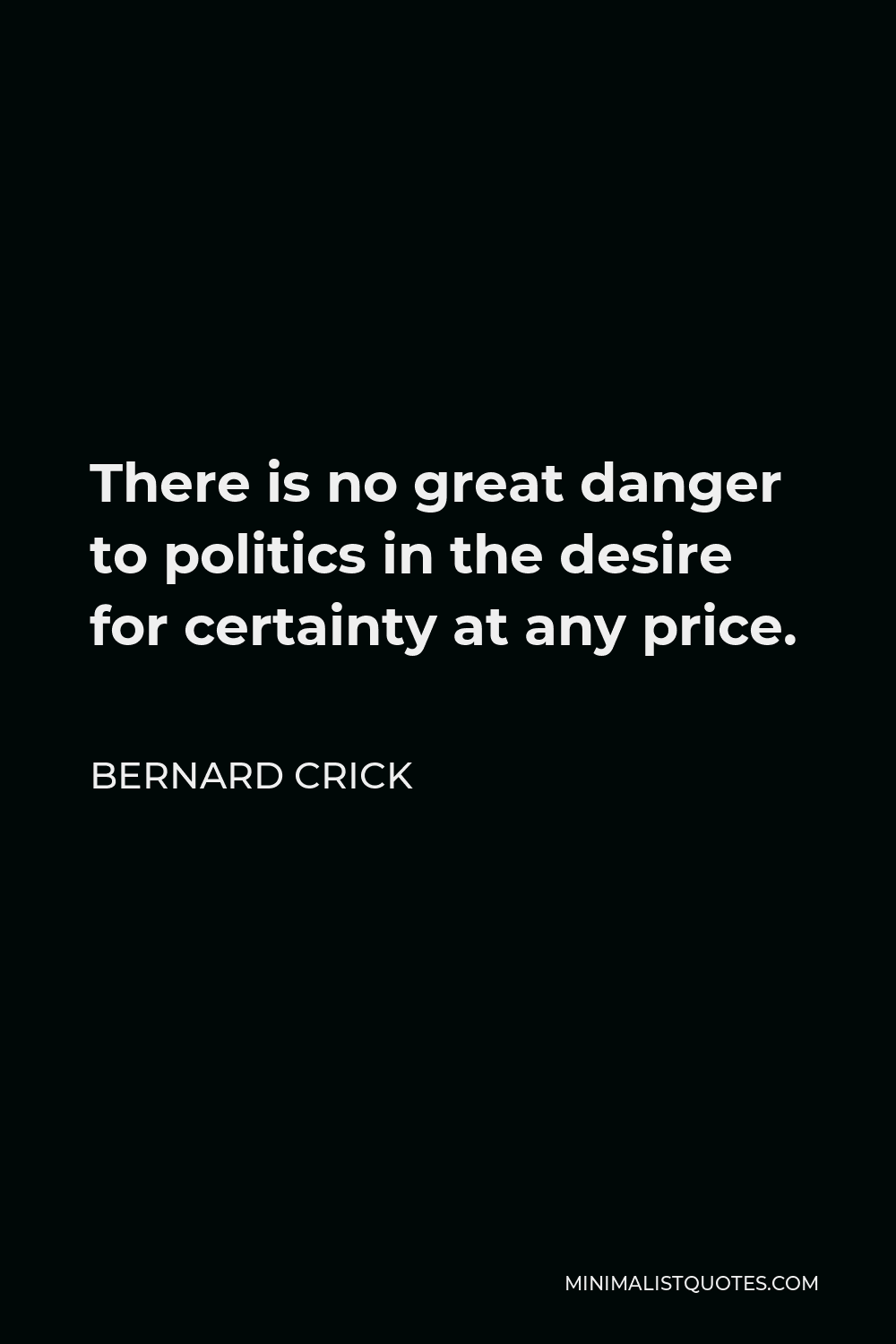 Bernard Crick Quote - There is no great danger to politics in the desire for certainty at any price.
